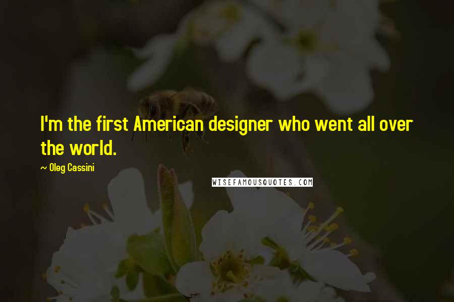 Oleg Cassini Quotes: I'm the first American designer who went all over the world.