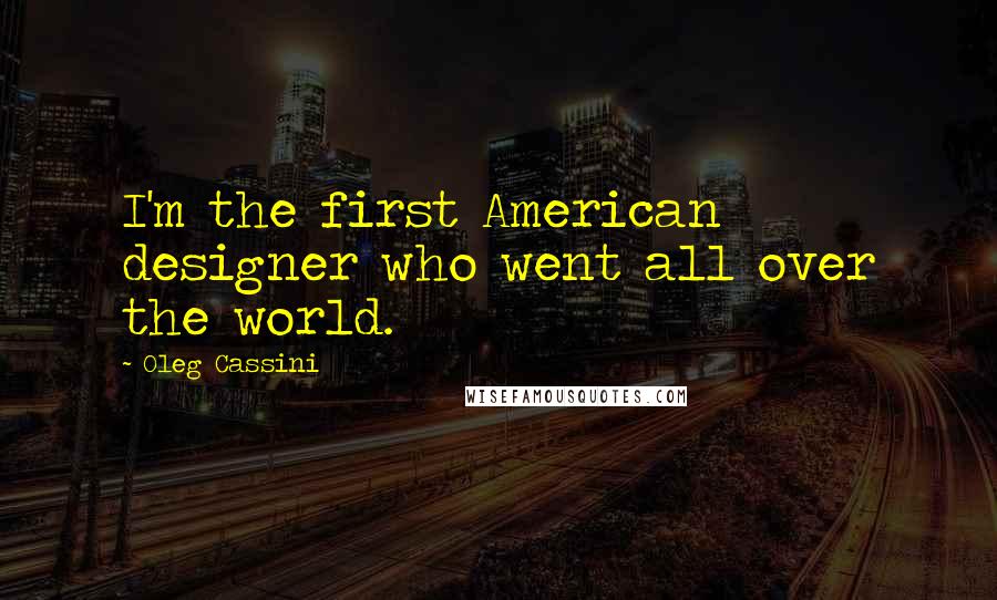 Oleg Cassini Quotes: I'm the first American designer who went all over the world.