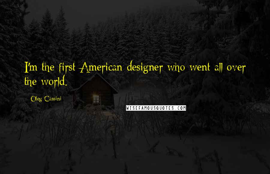 Oleg Cassini Quotes: I'm the first American designer who went all over the world.