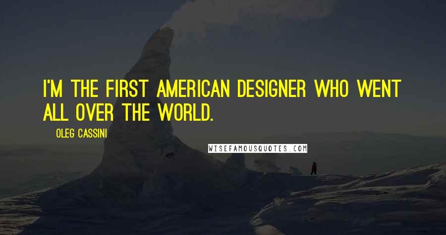 Oleg Cassini Quotes: I'm the first American designer who went all over the world.