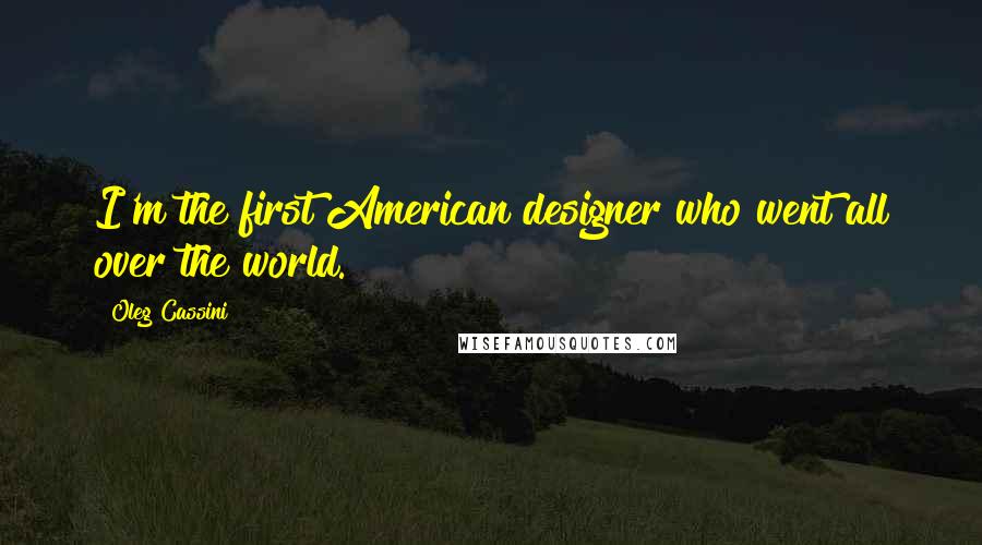 Oleg Cassini Quotes: I'm the first American designer who went all over the world.