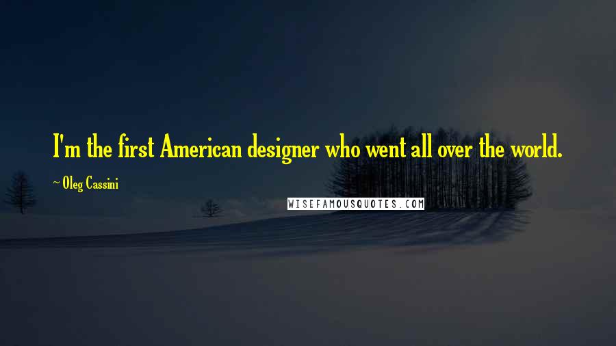 Oleg Cassini Quotes: I'm the first American designer who went all over the world.