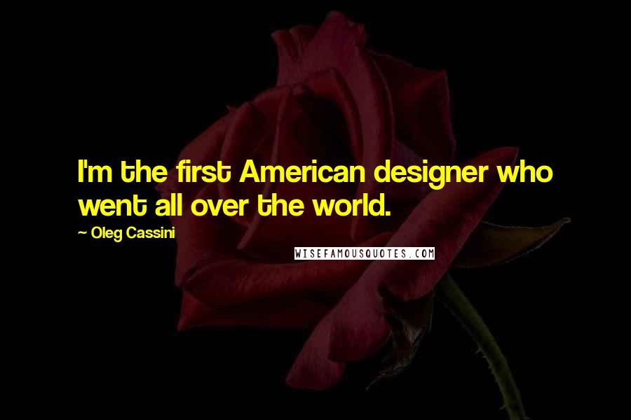 Oleg Cassini Quotes: I'm the first American designer who went all over the world.