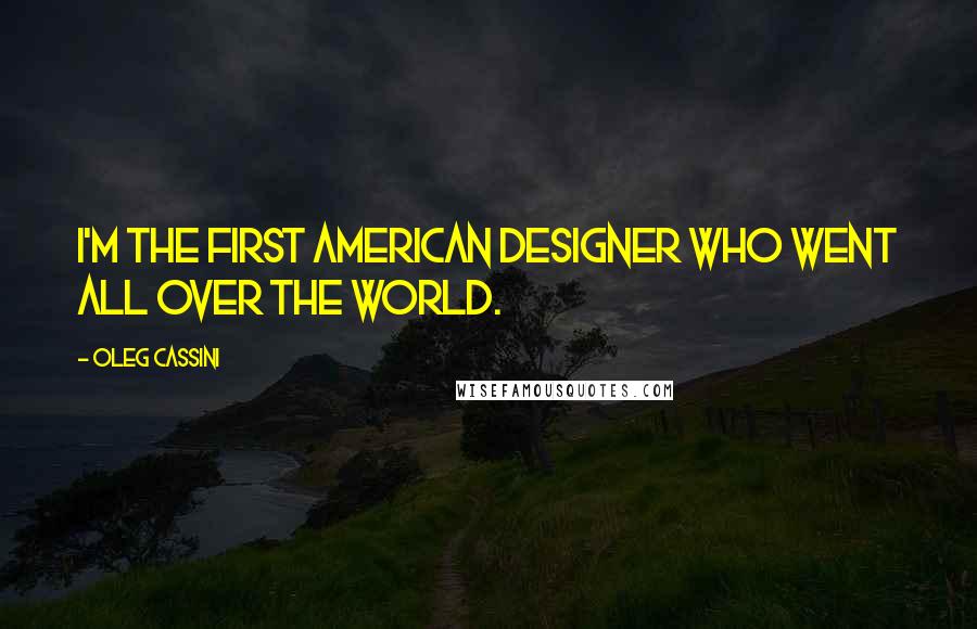 Oleg Cassini Quotes: I'm the first American designer who went all over the world.