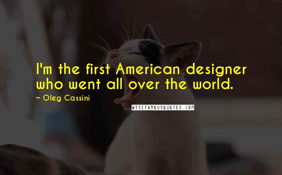 Oleg Cassini Quotes: I'm the first American designer who went all over the world.