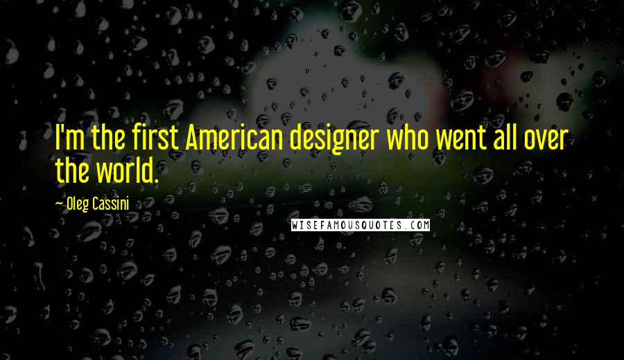Oleg Cassini Quotes: I'm the first American designer who went all over the world.