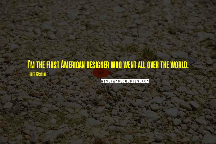 Oleg Cassini Quotes: I'm the first American designer who went all over the world.