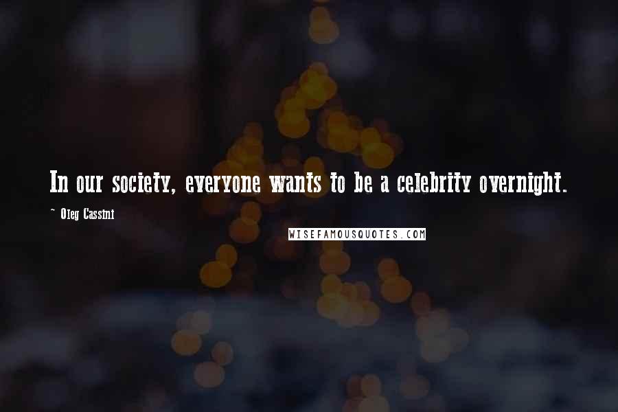 Oleg Cassini Quotes: In our society, everyone wants to be a celebrity overnight.