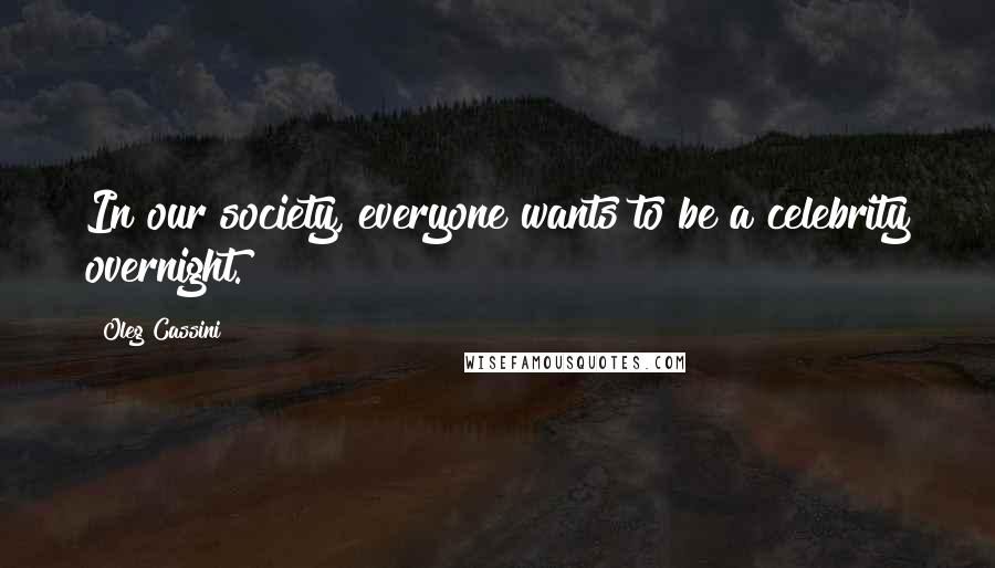 Oleg Cassini Quotes: In our society, everyone wants to be a celebrity overnight.