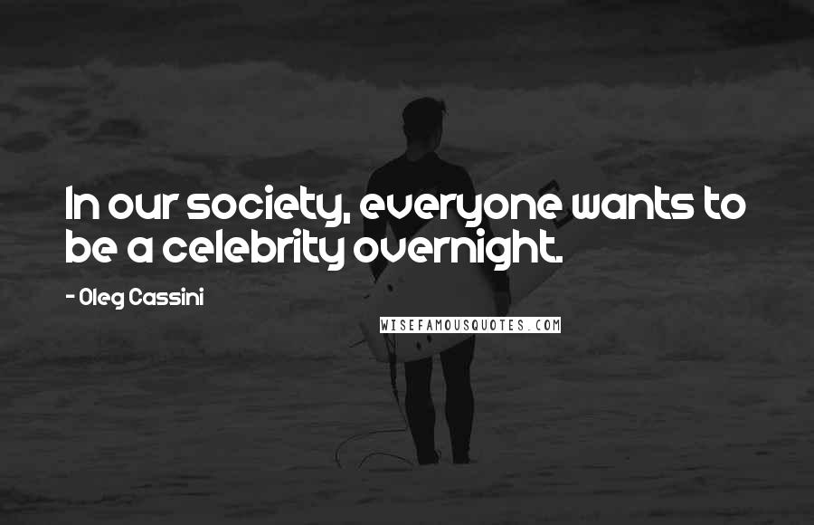 Oleg Cassini Quotes: In our society, everyone wants to be a celebrity overnight.