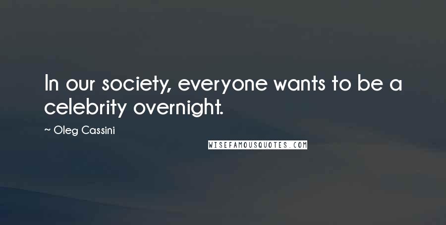 Oleg Cassini Quotes: In our society, everyone wants to be a celebrity overnight.