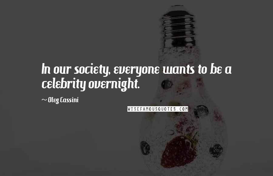 Oleg Cassini Quotes: In our society, everyone wants to be a celebrity overnight.