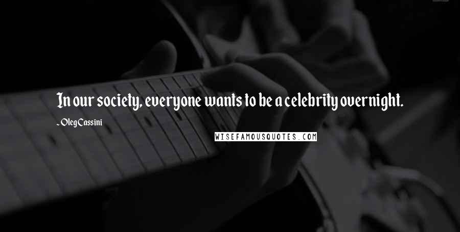 Oleg Cassini Quotes: In our society, everyone wants to be a celebrity overnight.