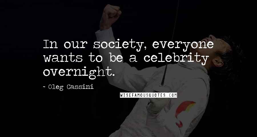 Oleg Cassini Quotes: In our society, everyone wants to be a celebrity overnight.