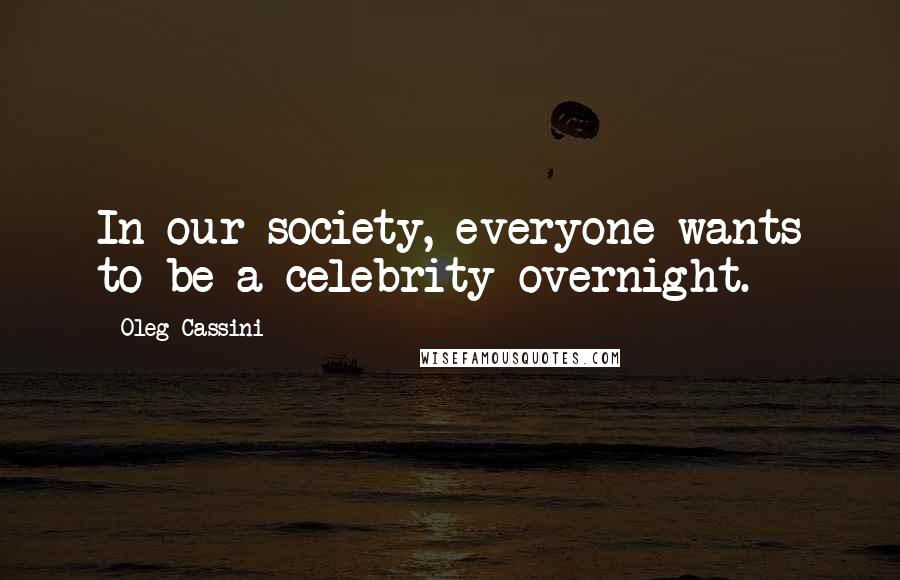 Oleg Cassini Quotes: In our society, everyone wants to be a celebrity overnight.