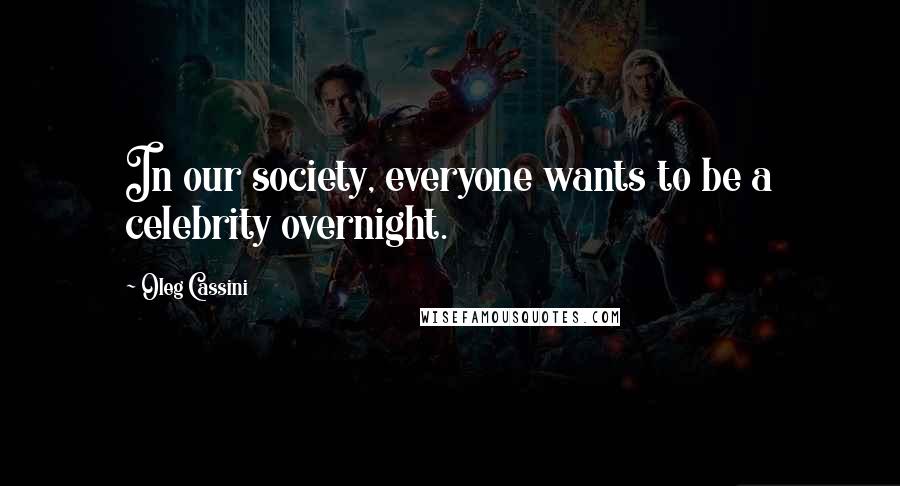 Oleg Cassini Quotes: In our society, everyone wants to be a celebrity overnight.