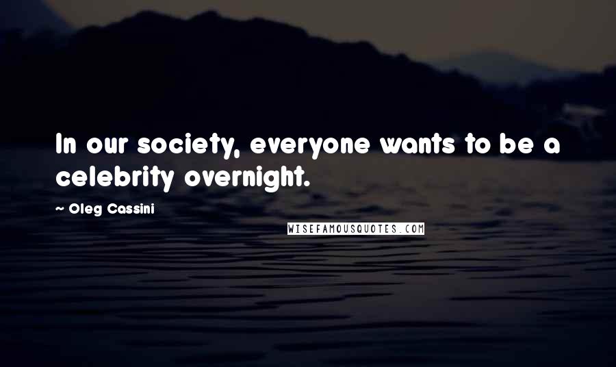 Oleg Cassini Quotes: In our society, everyone wants to be a celebrity overnight.