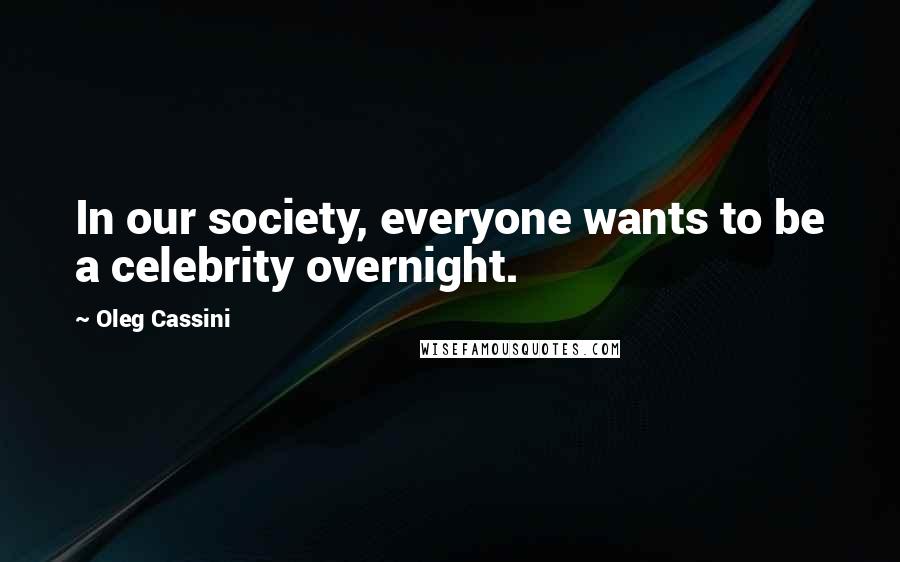 Oleg Cassini Quotes: In our society, everyone wants to be a celebrity overnight.