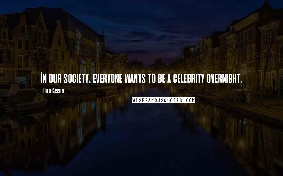 Oleg Cassini Quotes: In our society, everyone wants to be a celebrity overnight.