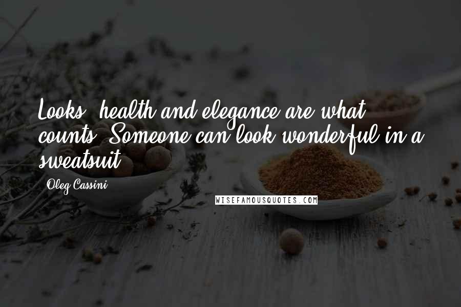 Oleg Cassini Quotes: Looks, health and elegance are what counts. Someone can look wonderful in a sweatsuit.