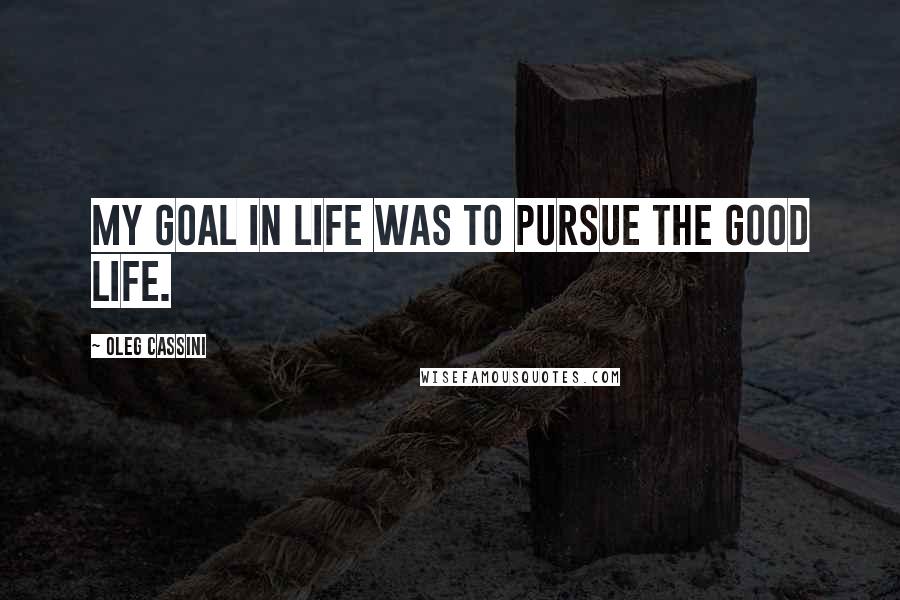 Oleg Cassini Quotes: My goal in life was to pursue the good life.