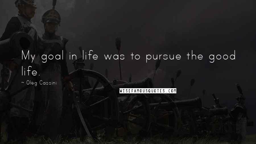 Oleg Cassini Quotes: My goal in life was to pursue the good life.