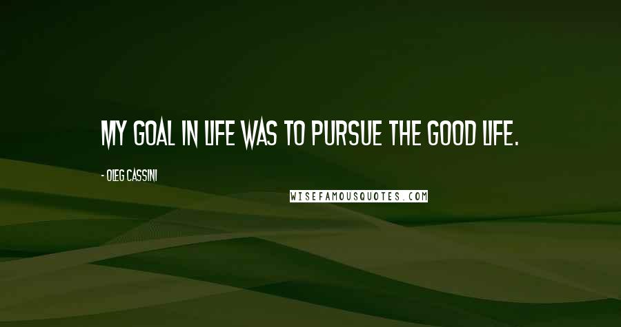 Oleg Cassini Quotes: My goal in life was to pursue the good life.