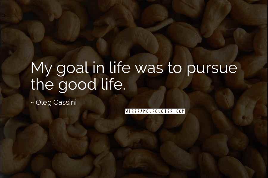 Oleg Cassini Quotes: My goal in life was to pursue the good life.