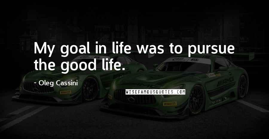 Oleg Cassini Quotes: My goal in life was to pursue the good life.