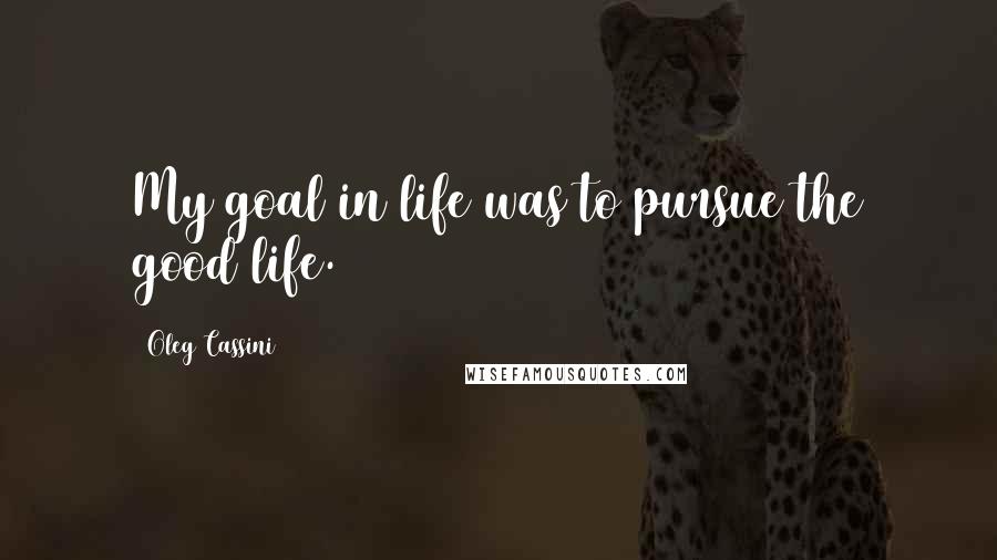 Oleg Cassini Quotes: My goal in life was to pursue the good life.