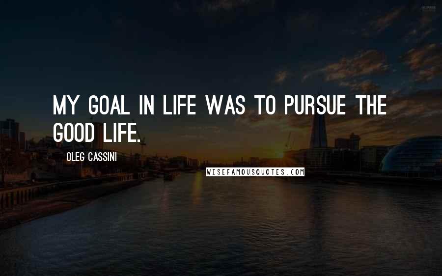 Oleg Cassini Quotes: My goal in life was to pursue the good life.