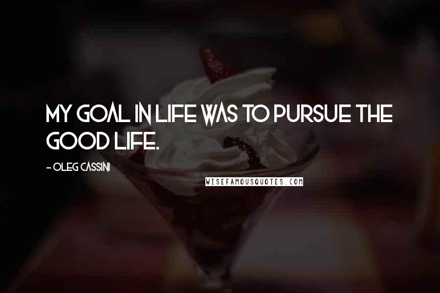 Oleg Cassini Quotes: My goal in life was to pursue the good life.