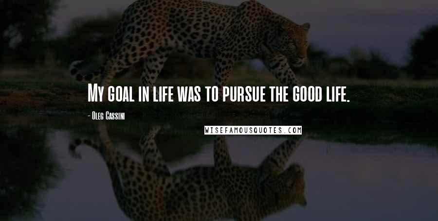 Oleg Cassini Quotes: My goal in life was to pursue the good life.