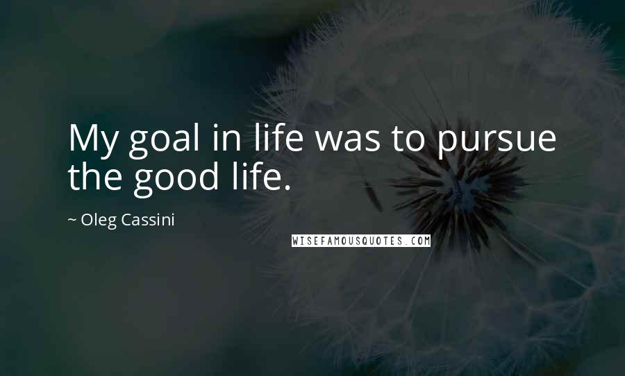 Oleg Cassini Quotes: My goal in life was to pursue the good life.