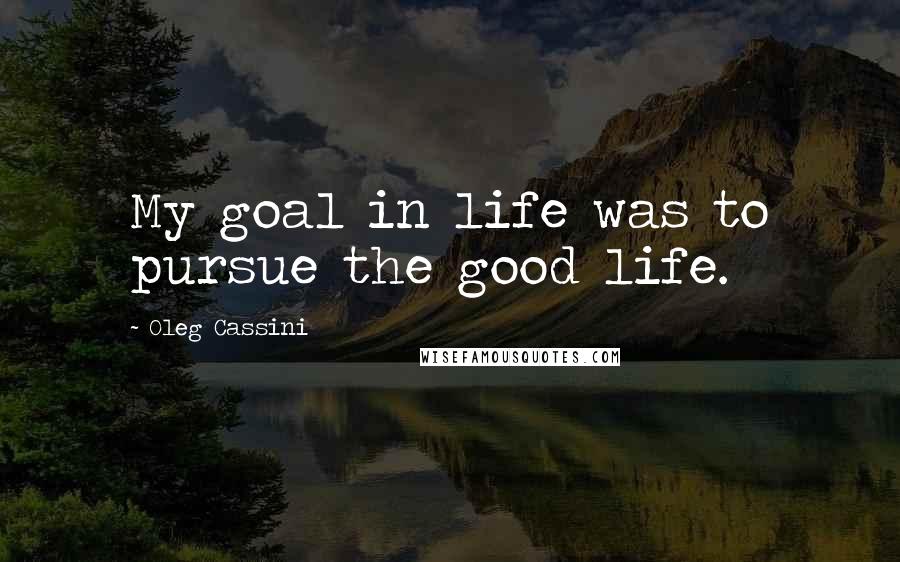 Oleg Cassini Quotes: My goal in life was to pursue the good life.