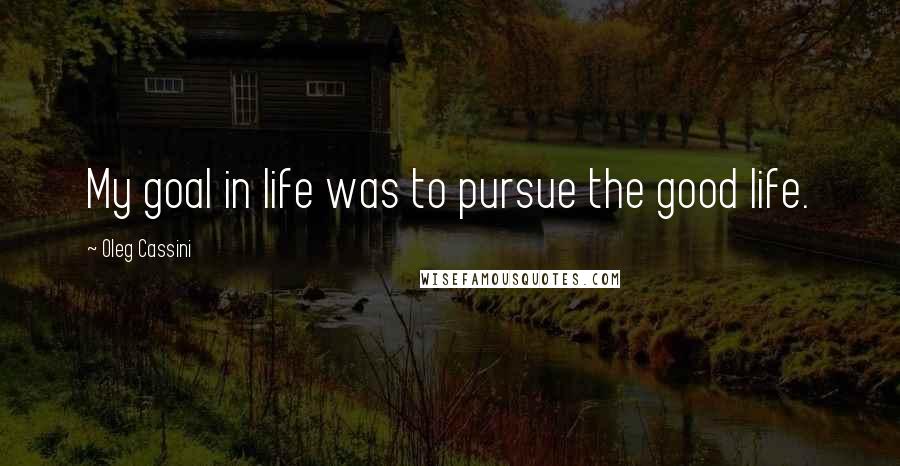Oleg Cassini Quotes: My goal in life was to pursue the good life.