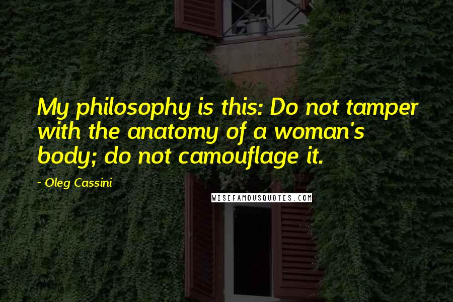 Oleg Cassini Quotes: My philosophy is this: Do not tamper with the anatomy of a woman's body; do not camouflage it.