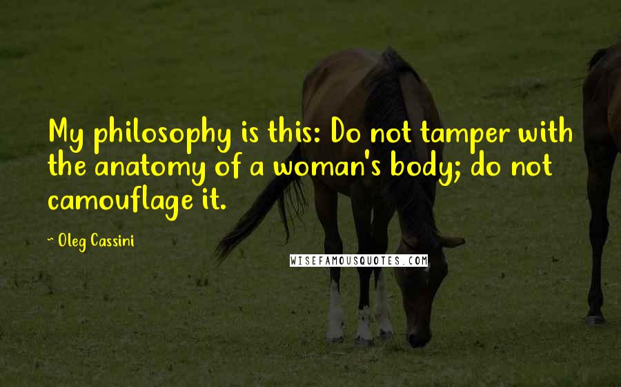 Oleg Cassini Quotes: My philosophy is this: Do not tamper with the anatomy of a woman's body; do not camouflage it.