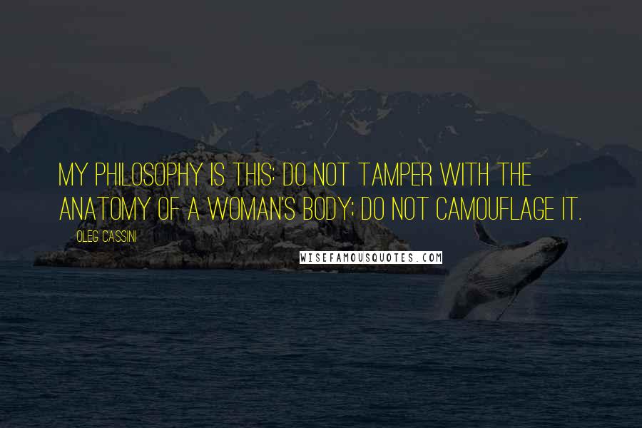 Oleg Cassini Quotes: My philosophy is this: Do not tamper with the anatomy of a woman's body; do not camouflage it.