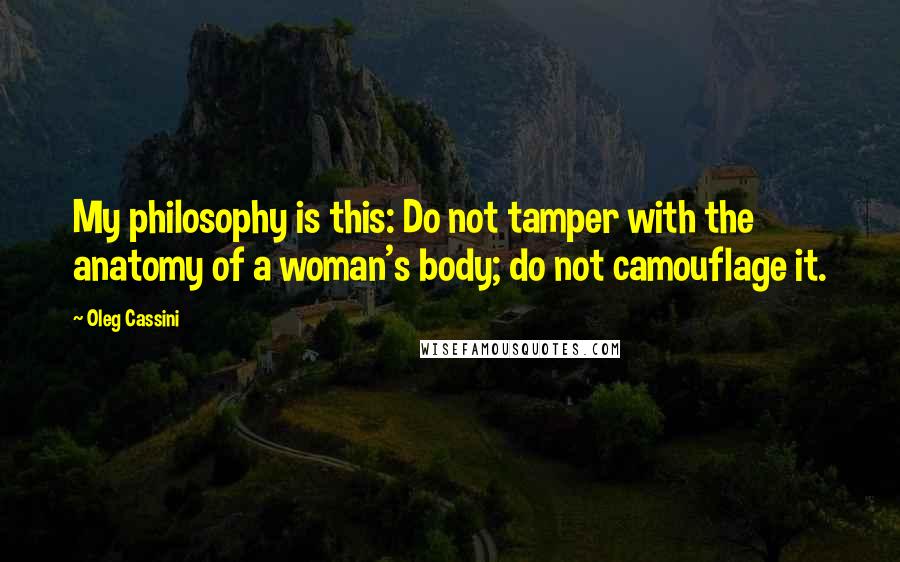 Oleg Cassini Quotes: My philosophy is this: Do not tamper with the anatomy of a woman's body; do not camouflage it.