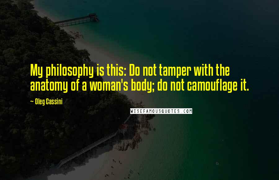 Oleg Cassini Quotes: My philosophy is this: Do not tamper with the anatomy of a woman's body; do not camouflage it.