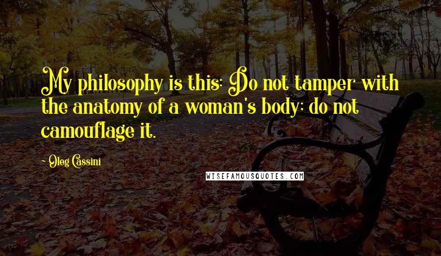 Oleg Cassini Quotes: My philosophy is this: Do not tamper with the anatomy of a woman's body; do not camouflage it.