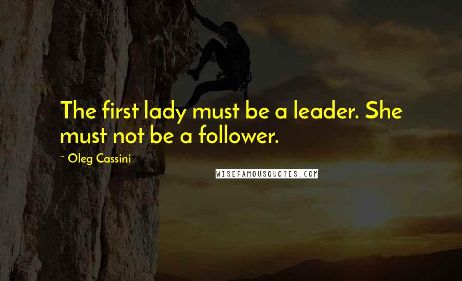 Oleg Cassini Quotes: The first lady must be a leader. She must not be a follower.