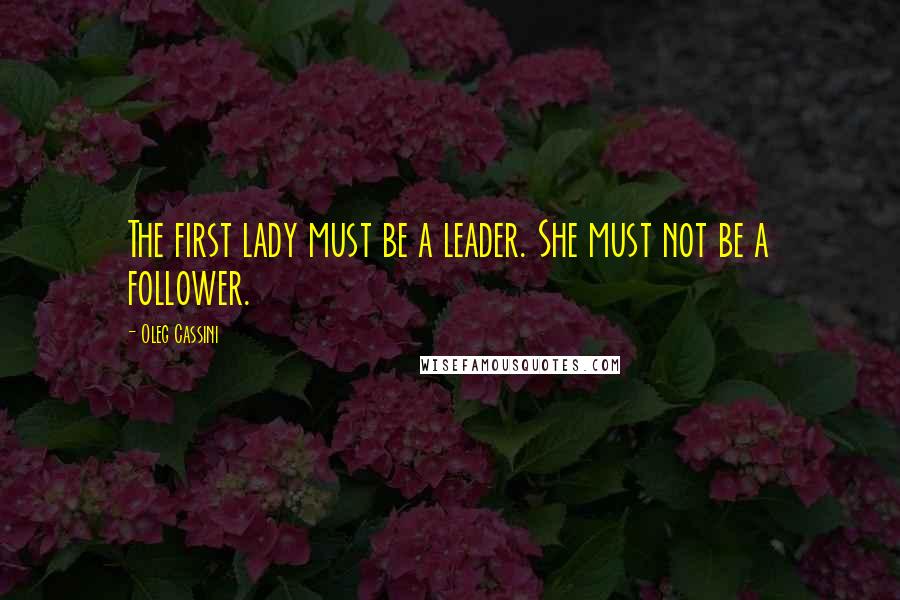 Oleg Cassini Quotes: The first lady must be a leader. She must not be a follower.