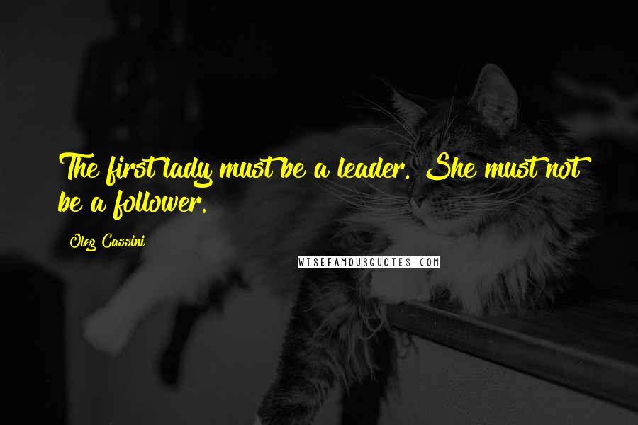 Oleg Cassini Quotes: The first lady must be a leader. She must not be a follower.