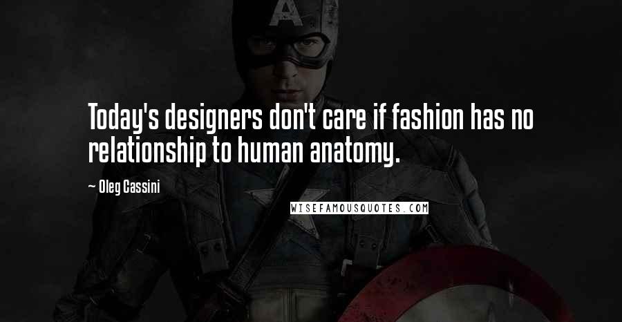 Oleg Cassini Quotes: Today's designers don't care if fashion has no relationship to human anatomy.