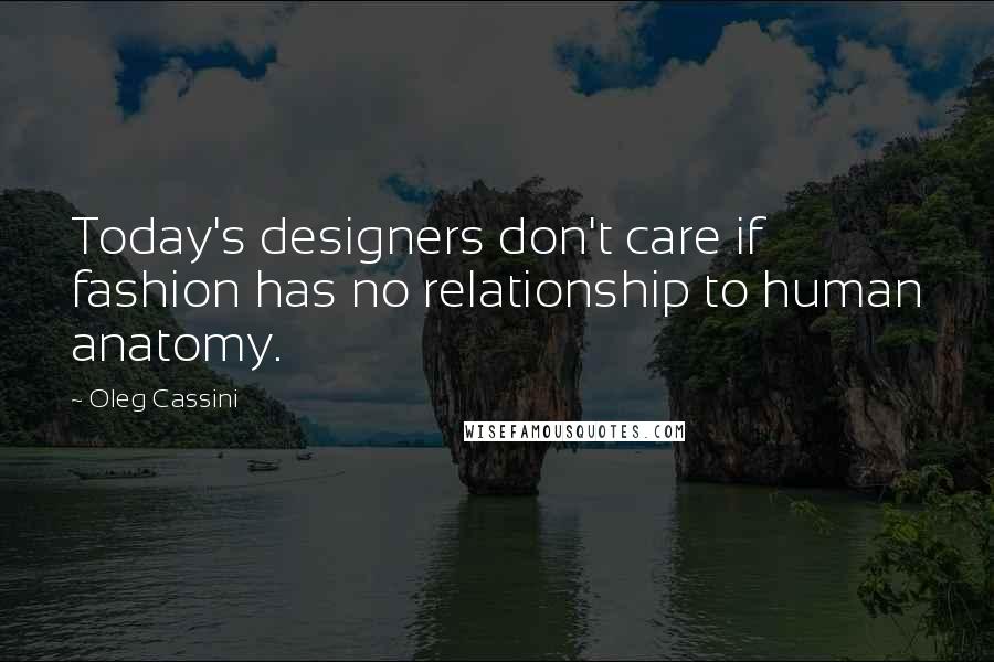 Oleg Cassini Quotes: Today's designers don't care if fashion has no relationship to human anatomy.