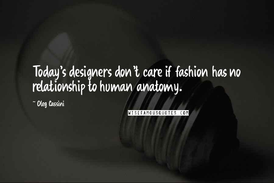 Oleg Cassini Quotes: Today's designers don't care if fashion has no relationship to human anatomy.