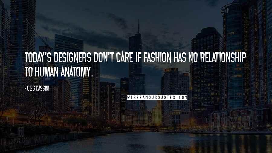 Oleg Cassini Quotes: Today's designers don't care if fashion has no relationship to human anatomy.