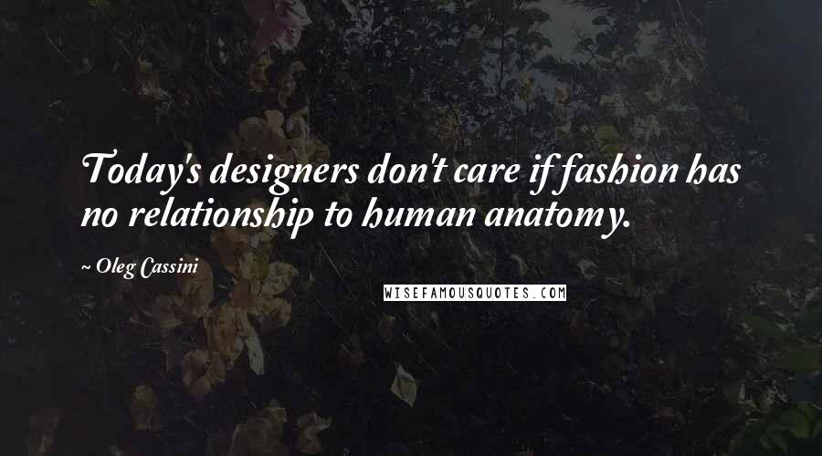 Oleg Cassini Quotes: Today's designers don't care if fashion has no relationship to human anatomy.